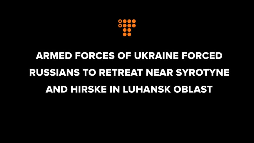 Armed Forces of Ukraine forced Russians to retreat near Syrotyne and Hirske in Luhansk Oblast