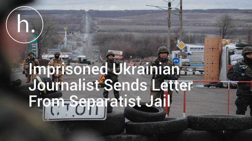 Imprisoned Ukrainian Journalist Sends Letter From Separatist Jail