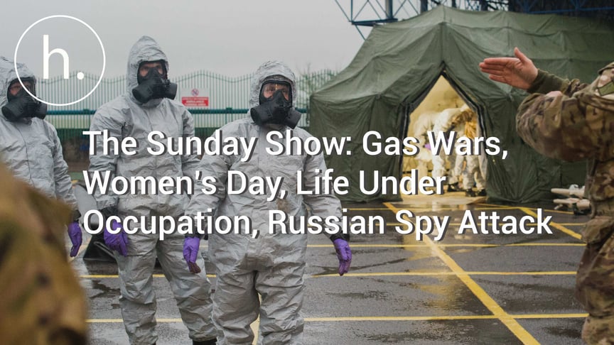 The Sunday Show: Gas Wars, Women’s Day, Life Under Occupation, Russian Spy Attack