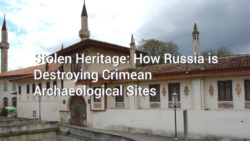 Stolen Heritage: How Russia is Destroying Crimean Archaeological Sites