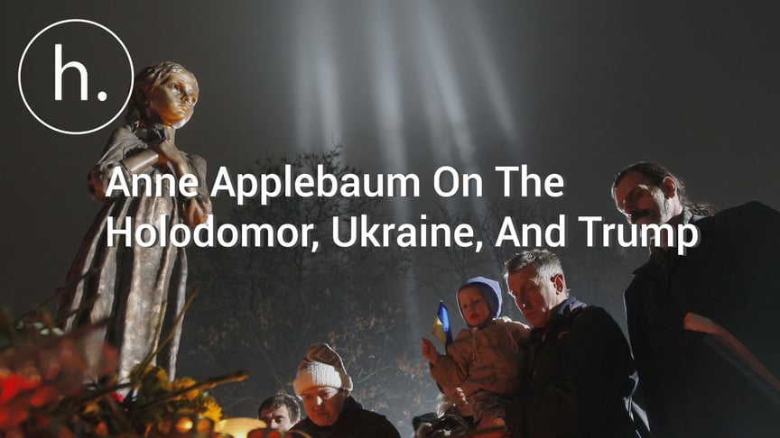Anne Applebaum On The Holodomor, Ukraine, And Trump