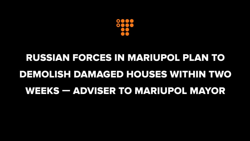 Russian forces in Mariupol want to demolish damaged houses within two weeks — Adviser to Mariupol Mayor