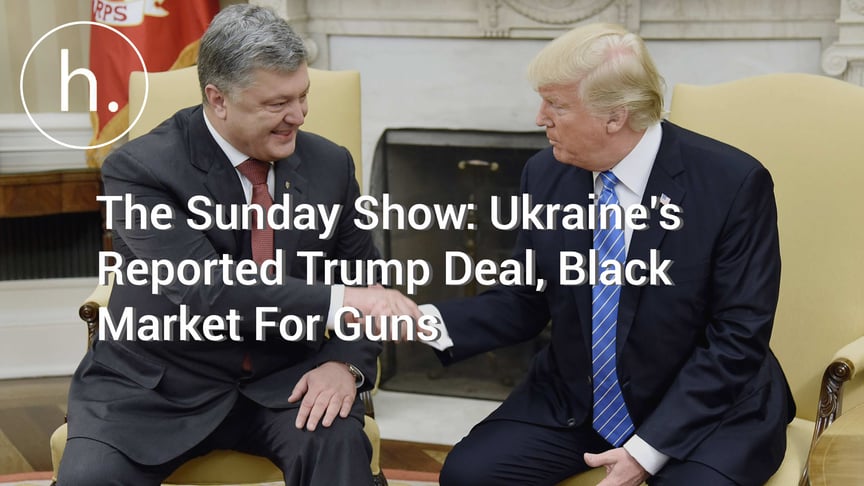 The Sunday Show: Ukraine’s Reported Trump Deal, Black Market For Guns, Russian Dirty Money