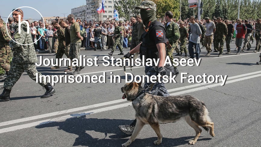 Journalist Stanislav Aseev Imprisoned in Donetsk Factory