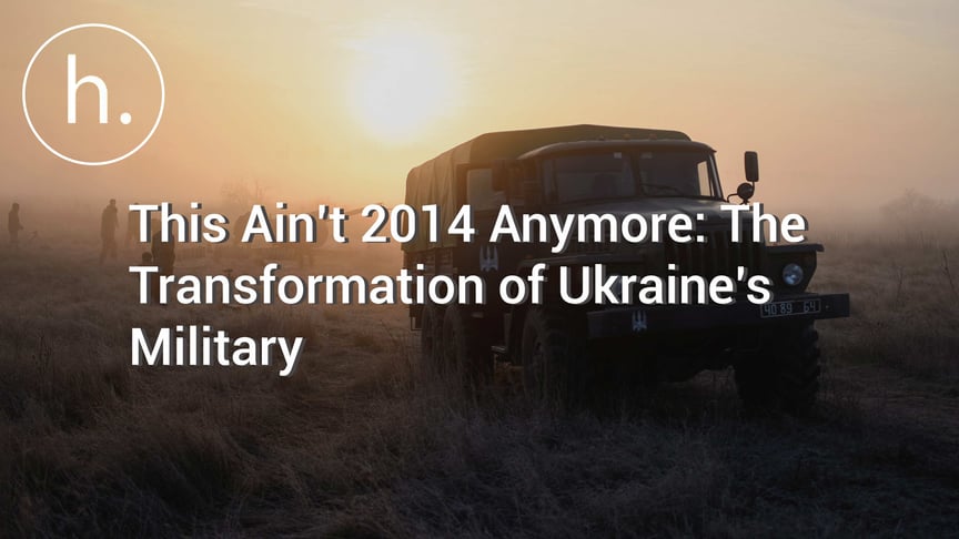 This Ain’t 2014 Anymore: The Transformation of Ukraine’s Military