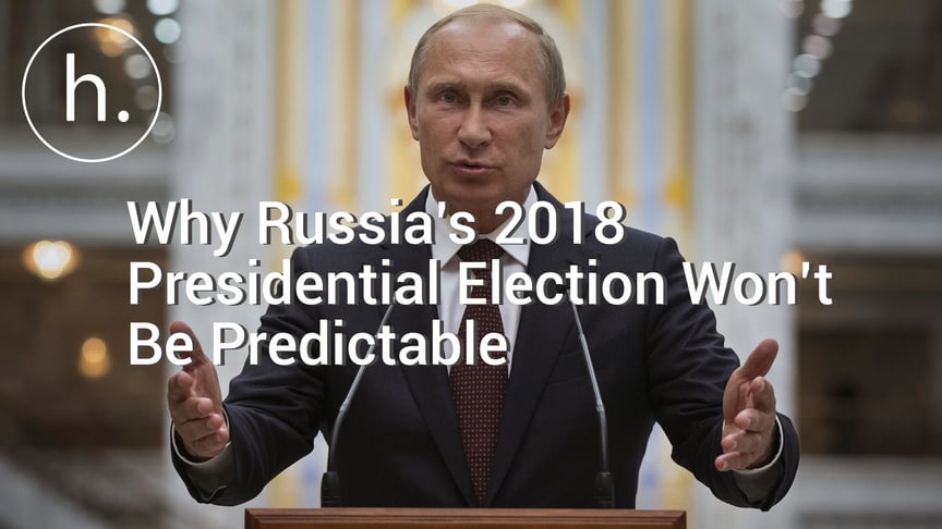 Why Russia’s 2018 Presidential Election Won’t Be As Predictable As Expected