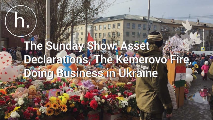 The Sunday Show: Asset Declarations, The Kemerovo Fire, Doing Business in Ukraine