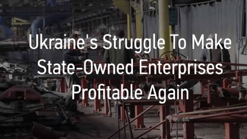 Ukraine's Struggle To Make State-Owned Enterprises Profitable Again